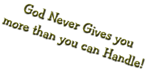 God Never Gives you more than you can Handle!